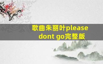 歌曲朱丽叶please dont go完整版